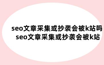 seo文章采集或抄袭会被k站吗 seo文章采集或抄袭会被k站吗